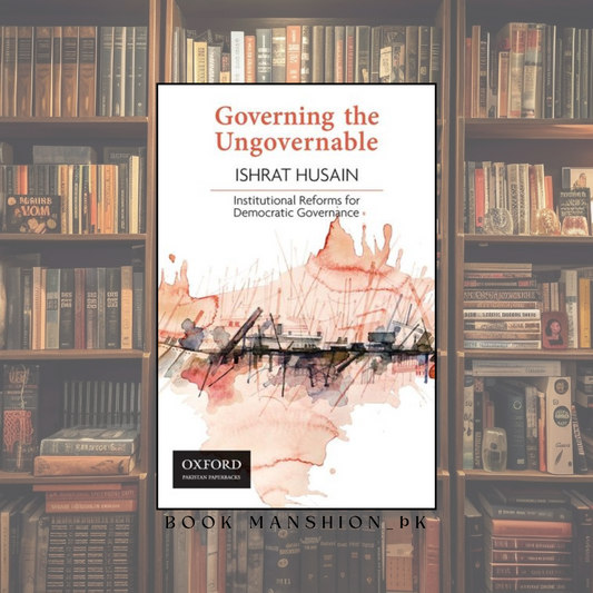 Governing the Ungovernable: Institutional Reforms for Democratic Governance By Ishrat Husain
